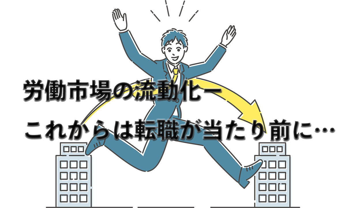 労働市場の流動化ーこれからは転職が当たり前に…